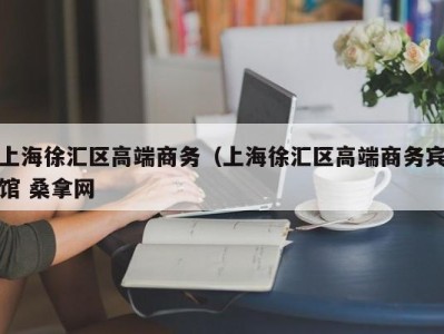 哈尔滨上海徐汇区高端商务（上海徐汇区高端商务宾馆 桑拿网