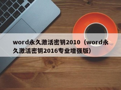 哈尔滨word永久激活密钥2010（word永久激活密钥2016专业增强版）