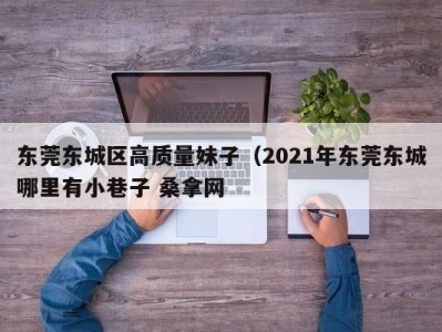 哈尔滨东莞东城区高质量妹子（2021年东莞东城哪里有小巷子 桑拿网