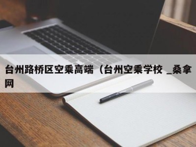 哈尔滨台州路桥区空乘高端（台州空乘学校 _桑拿网