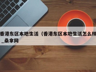 哈尔滨香港东区本地生活（香港东区本地生活怎么样 _桑拿网