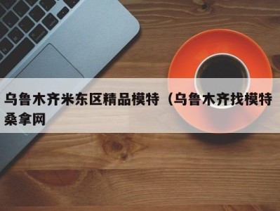 哈尔滨乌鲁木齐米东区精品模特（乌鲁木齐找模特 桑拿网