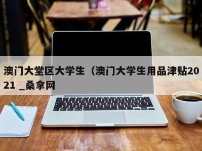 哈尔滨澳门大堂区大学生（澳门大学生用品津贴2021 _桑拿网