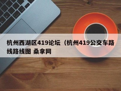 哈尔滨杭州西湖区419论坛（杭州419公交车路线路线图 桑拿网