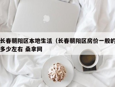 哈尔滨长春朝阳区本地生活（长春朝阳区房价一般的多少左右 桑拿网