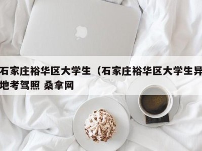 哈尔滨石家庄裕华区大学生（石家庄裕华区大学生异地考驾照 桑拿网