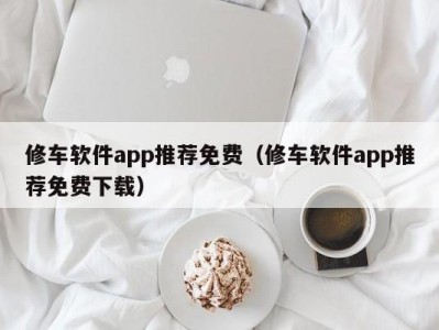 哈尔滨修车软件app推荐免费（修车软件app推荐免费下载）