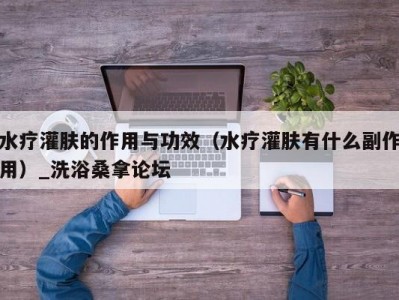 哈尔滨水疗灌肤的作用与功效（水疗灌肤有什么副作用）_洗浴桑拿论坛