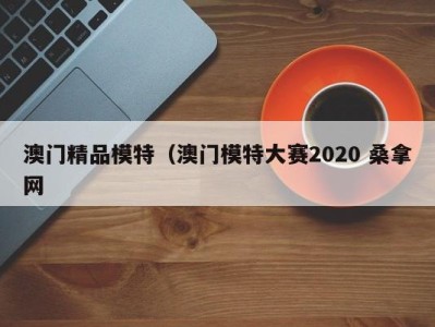 哈尔滨澳门精品模特（澳门模特大赛2020 桑拿网