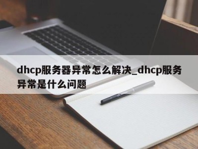 哈尔滨dhcp服务器异常怎么解决_dhcp服务异常是什么问题 