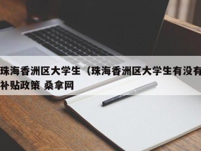 哈尔滨珠海香洲区大学生（珠海香洲区大学生有没有补贴政策 桑拿网