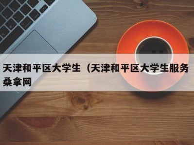 哈尔滨天津和平区大学生（天津和平区大学生服务 桑拿网