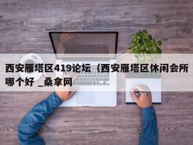 哈尔滨西安雁塔区419论坛（西安雁塔区休闲会所哪个好 _桑拿网