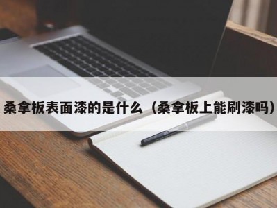 哈尔滨桑拿板表面漆的是什么（桑拿板上能刷漆吗）