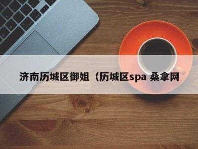 哈尔滨济南历城区御姐（历城区spa 桑拿网