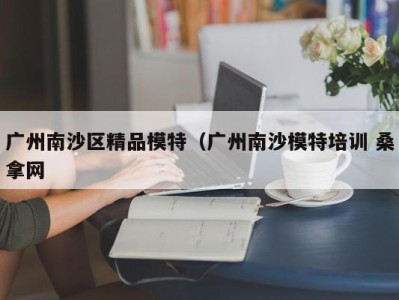 哈尔滨广州南沙区精品模特（广州南沙模特培训 桑拿网