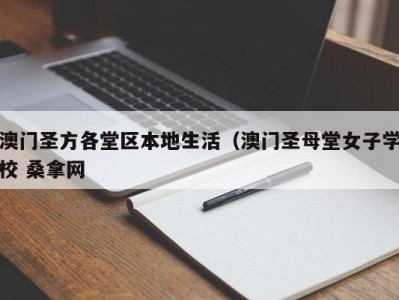 哈尔滨澳门圣方各堂区本地生活（澳门圣母堂女子学校 桑拿网