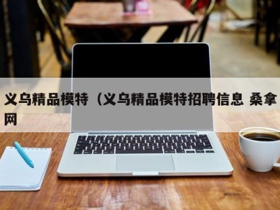 哈尔滨义乌精品模特（义乌精品模特招聘信息 桑拿网