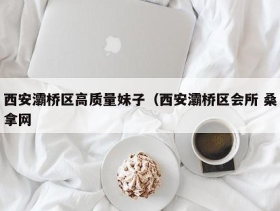 哈尔滨西安灞桥区高质量妹子（西安灞桥区会所 桑拿网