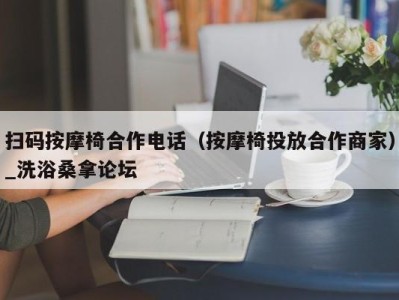 哈尔滨扫码按摩椅合作电话（按摩椅投放合作商家）_洗浴桑拿论坛