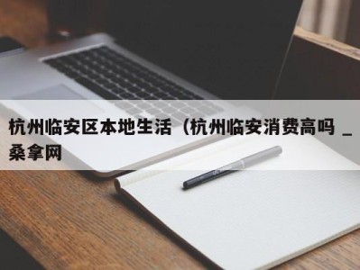 哈尔滨杭州临安区本地生活（杭州临安消费高吗 _桑拿网