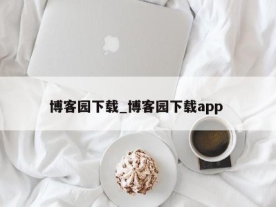 哈尔滨博客园下载_博客园下载app 