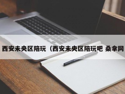 哈尔滨西安未央区陪玩（西安未央区陪玩吧 桑拿网