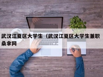 哈尔滨武汉江夏区大学生（武汉江夏区大学生兼职 桑拿网