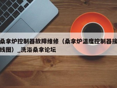 哈尔滨桑拿炉控制器故障维修（桑拿炉温度控制器接线图）_洗浴桑拿论坛