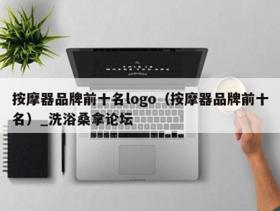 哈尔滨按摩器品牌前十名logo（按摩器品牌前十名）_洗浴桑拿论坛