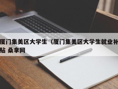 哈尔滨厦门集美区大学生（厦门集美区大学生就业补贴 桑拿网