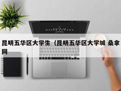 哈尔滨昆明五华区大学生（昆明五华区大学城 桑拿网