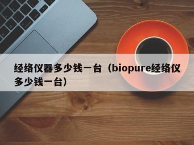 哈尔滨经络仪器多少钱一台（biopure经络仪多少钱一台）