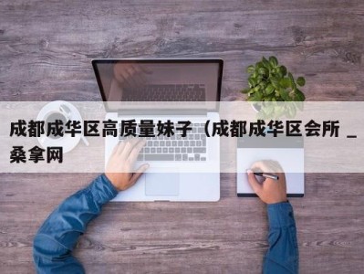 哈尔滨成都成华区高质量妹子（成都成华区会所 _桑拿网