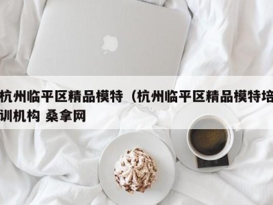 哈尔滨杭州临平区精品模特（杭州临平区精品模特培训机构 桑拿网