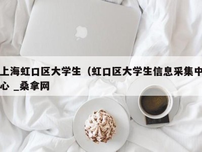 哈尔滨上海虹口区大学生（虹口区大学生信息采集中心 _桑拿网