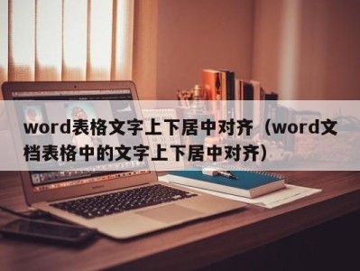 哈尔滨word表格文字上下居中对齐（word文档表格中的文字上下居中对齐）