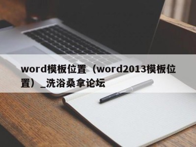 哈尔滨word模板位置（word2013模板位置）_洗浴桑拿论坛