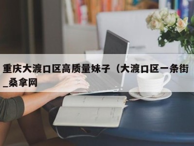 哈尔滨重庆大渡口区高质量妹子（大渡口区一条街 _桑拿网