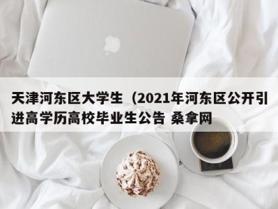 哈尔滨天津河东区大学生（2021年河东区公开引进高学历高校毕业生公告 桑拿网