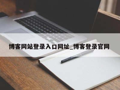 哈尔滨博客网站登录入口网址_博客登录官网 