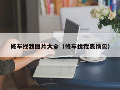 哈尔滨修车找我图片大全（修车找我表情包）