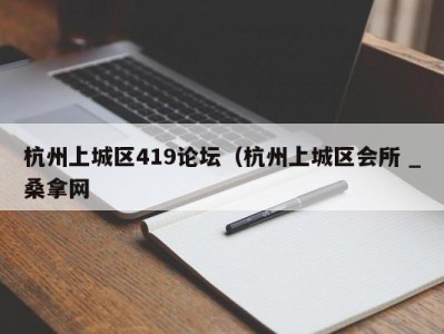 哈尔滨杭州上城区419论坛（杭州上城区会所 _桑拿网