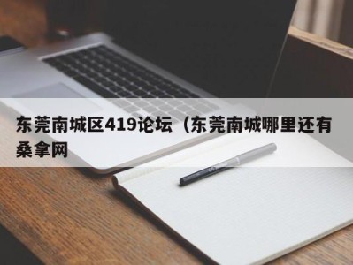 哈尔滨东莞南城区419论坛（东莞南城哪里还有 桑拿网