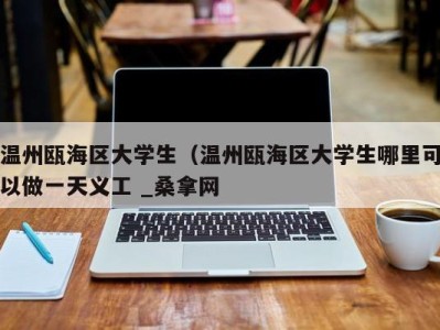 哈尔滨温州瓯海区大学生（温州瓯海区大学生哪里可以做一天义工 _桑拿网