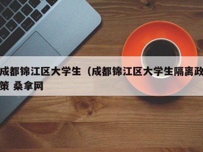 哈尔滨成都锦江区大学生（成都锦江区大学生隔离政策 桑拿网