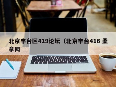 哈尔滨北京丰台区419论坛（北京丰台416 桑拿网