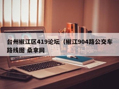 哈尔滨台州椒江区419论坛（椒江904路公交车路线图 桑拿网