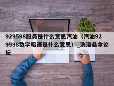 哈尔滨929598服务是什么意思汽油（汽油929598数字暗语是什么意思）_洗浴桑拿论坛