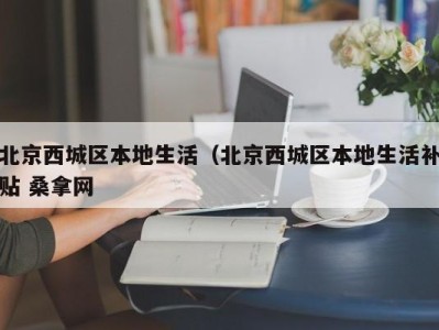 哈尔滨北京西城区本地生活（北京西城区本地生活补贴 桑拿网